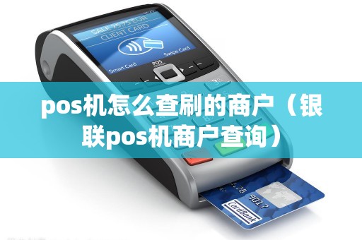 pos机怎么查刷的商户（银联pos机商户查询）