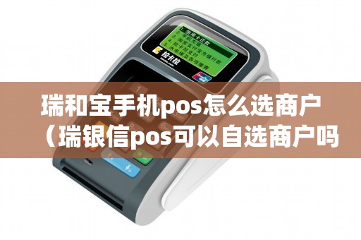 瑞和宝手机pos怎么选商户（瑞银信pos可以自选商户吗）
