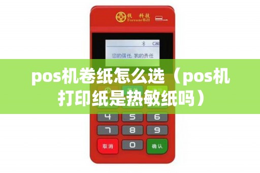 pos机卷纸怎么选（pos机打印纸是热敏纸吗）