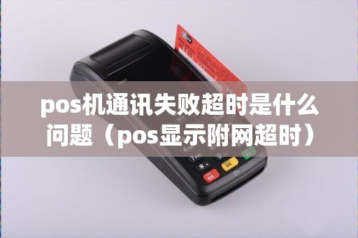 pos机通讯失败超时是什么问题（pos显示附网超时）