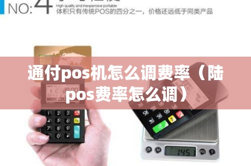 通付pos机怎么调费率（陆pos费率怎么调）