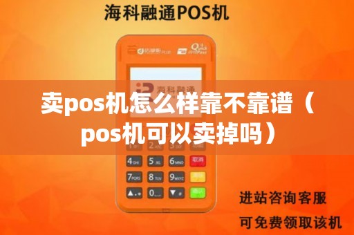 卖pos机怎么样靠不靠谱（pos机可以卖掉吗）