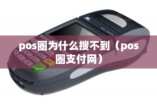 pos圈为什么搜不到（pos圈支付网）