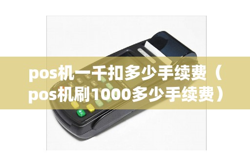 pos机一千扣多少手续费（pos机刷1000多少手续费）
