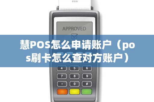 慧POS怎么申请账户（pos刷卡怎么查对方账户）