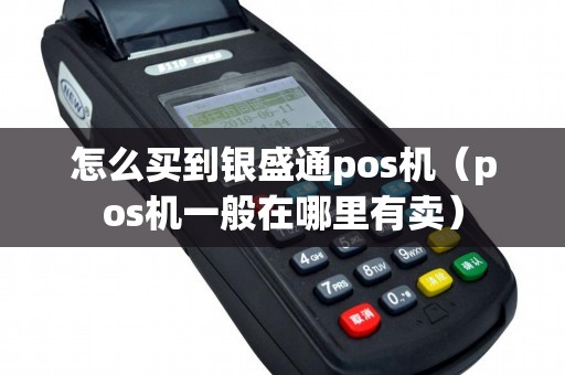 怎么买到银盛通pos机（pos机一般在哪里有卖）