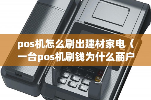 pos机怎么刷出建材家电（一台pos机刷钱为什么商户不是一个）
