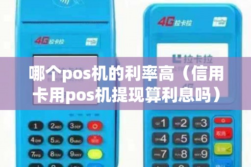 哪个pos机的利率高（信用卡用pos机提现算利息吗）