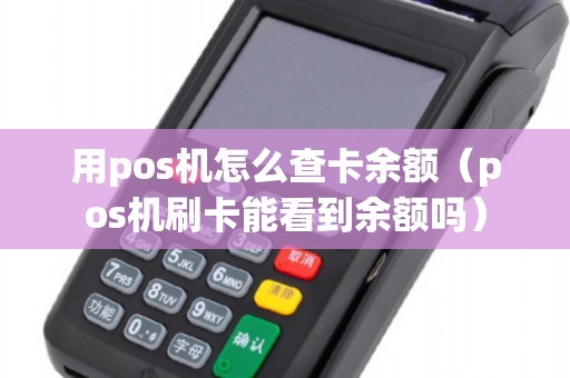 用pos机怎么查卡余额（pos机刷卡能看到余额吗）