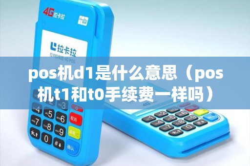 pos机d1是什么意思（pos机t1和t0手续费一样吗）