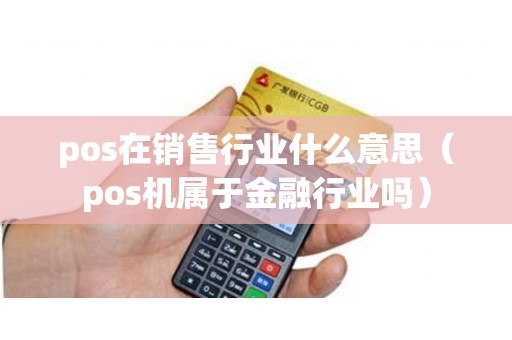 pos在销售行业什么意思（pos机属于金融行业吗）