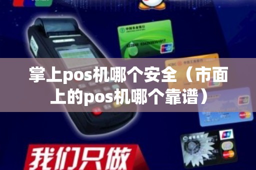 掌上pos机哪个安全（市面上的pos机哪个靠谱）