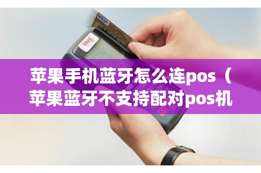 苹果手机蓝牙怎么连pos（苹果蓝牙不支持配对pos机如何处理）