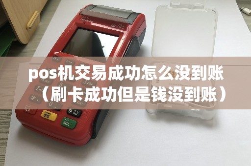 pos机交易成功怎么没到账（刷卡成功但是钱没到账）