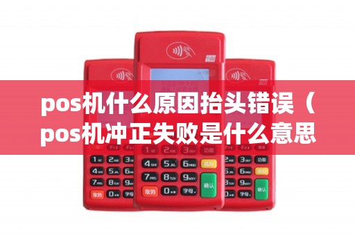 pos机什么原因抬头错误（pos机冲正失败是什么意思）