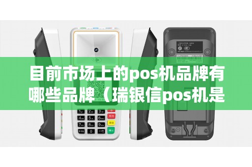 目前市场上的pos机品牌有哪些品牌（瑞银信pos机是正规的吗）