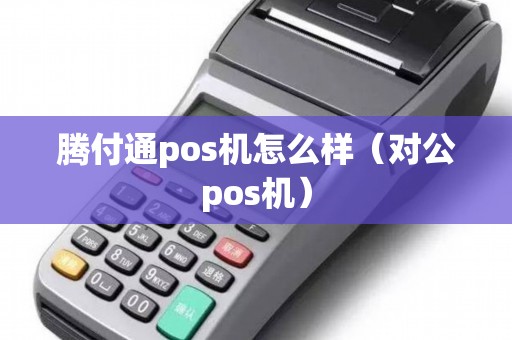 腾付通pos机怎么样（对公pos机）