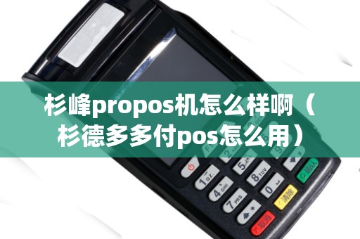 杉峰propos机怎么样啊(杉德多多付pos怎么用) 杉峰propos机怎么样啊(杉德多多付pos怎么用)