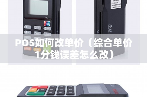 POS如何改单价(综合单价1分钱误差怎么改) POS如何改单价(综合单价1分钱误差怎么改)