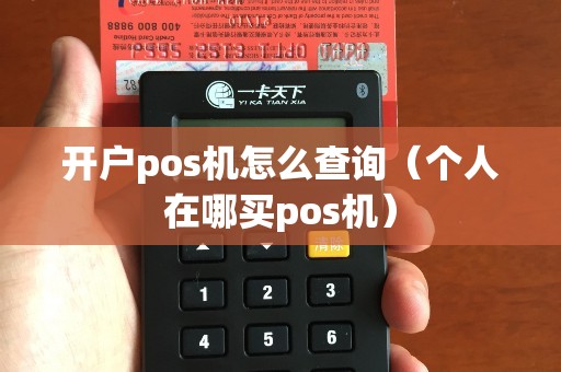 开户pos机怎么查询(个人在哪买pos机) 开户pos机怎么查询(个人在哪买pos机)
