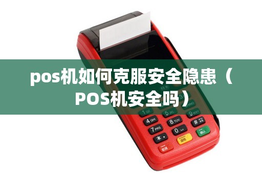 pos机如何克服安全隐患(POS机安全吗) pos机如何克服安全隐患(POS机安全吗)