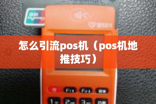 怎么引流pos机(pos机地推技巧) 怎么引流pos机(pos机地推技巧)