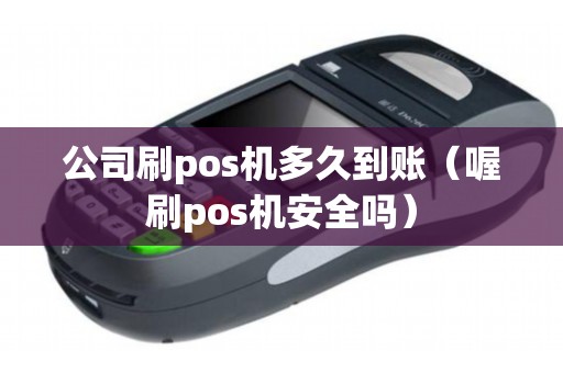 公司刷pos机多久到账(喔刷pos机安全吗) 公司刷pos机多久到账(喔刷pos机安全吗)