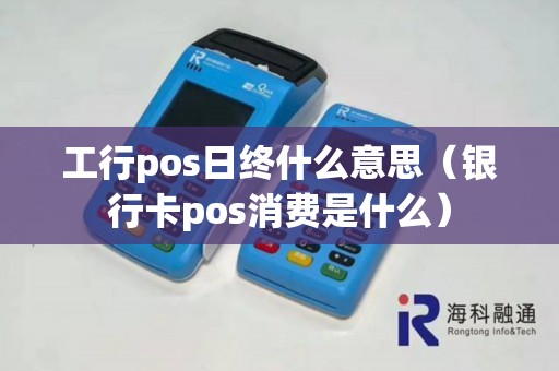 工行pos日终什么意思(银行卡pos消费是什么) 工行pos日终什么意思(银行卡pos消费是什么)