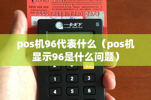 pos机96代表什么(pos机显示96是什么问题) pos机96代表什么(pos机显示96是什么问题)