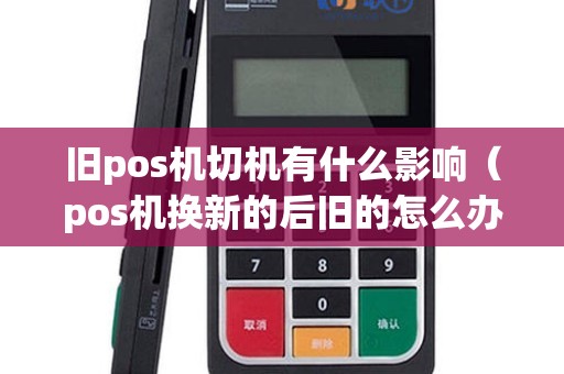 旧pos机切机有什么影响（pos机换新的后旧的怎么办）