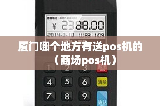 厦门哪个地方有送pos机的（商场pos机）