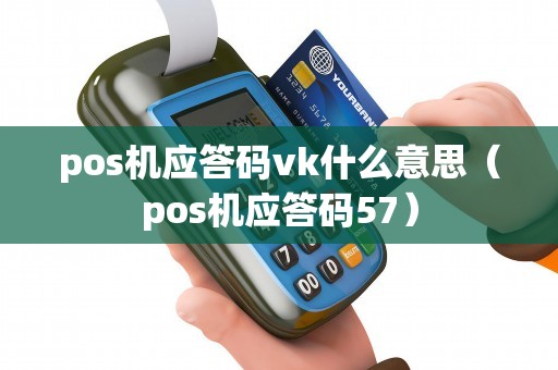 pos机应答码vk什么意思（pos机应答码57）