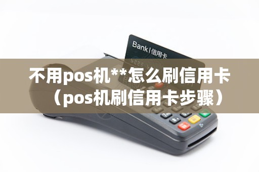 不用pos机**怎么刷信用卡（pos机刷信用卡步骤）