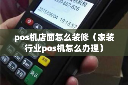 pos机店面怎么装修（家装行业pos机怎么办理）