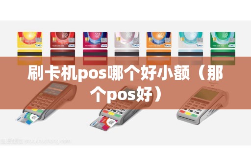 刷卡机pos哪个好小额（那个pos好）