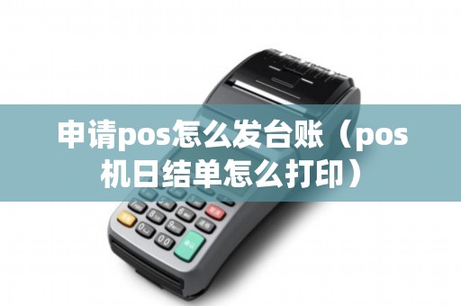 申请pos怎么发台账（pos机日结单怎么打印）