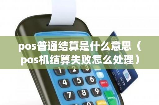 pos普通结算是什么意思（pos机结算失败怎么处理）