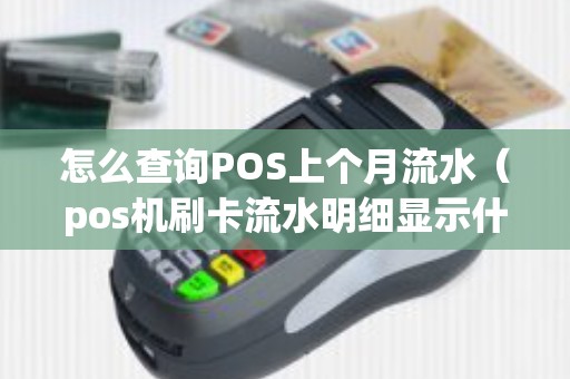 怎么查询POS上个月流水（pos机刷卡流水明细显示什么）