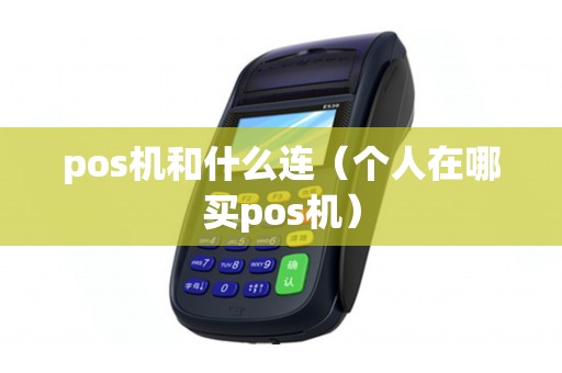 pos机和什么连(个人在哪买pos机) pos机和什么连(个人在哪买pos机)