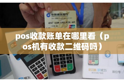 pos收款账单在哪里看（pos机有收款二维码吗）