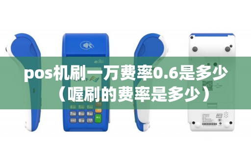 pos机刷一万费率0.6是多少(喔刷的费率是多少) pos机刷一万费率0.6是多少(喔刷的费率是多少)