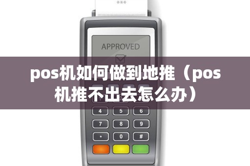 pos机如何做到地推(pos机推不出去怎么办) pos机如何做到地推(pos机推不出去怎么办)