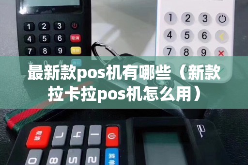 最新款pos机有哪些（新款拉卡拉pos机怎么用）