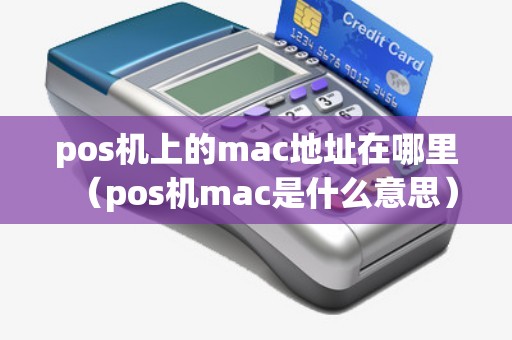 pos机上的mac地址在哪里(pos机mac是什么意思) pos机上的mac地址在哪里(pos机mac是什么意思)
