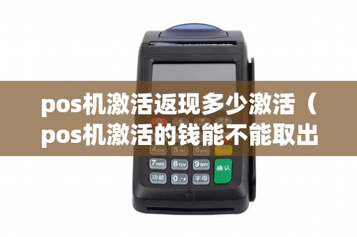 pos机激活返现多少激活(pos机激活的钱能不能取出来) pos机激活返现多少激活(pos机激活的钱能不能取出来)
