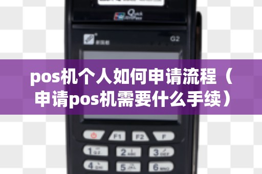 pos机个人如何申请流程(申请pos机需要什么手续) pos机个人如何申请流程(申请pos机需要什么手续)