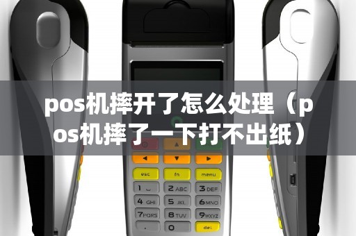 pos机摔开了怎么处理(pos机摔了一下打不出纸) pos机摔开了怎么处理(pos机摔了一下打不出纸)