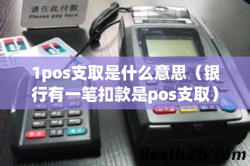 1pos支取是什么意思(银行有一笔扣款是pos支取) 1pos支取是什么意思(银行有一笔扣款是pos支取)