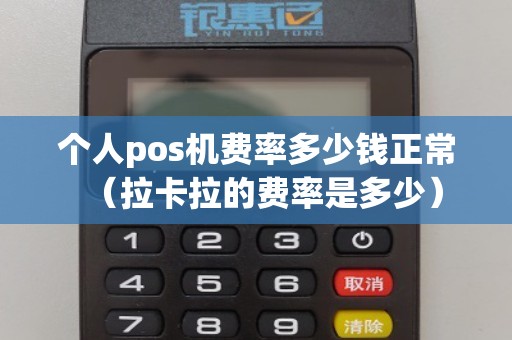 个人pos机费率多少钱正常（拉卡拉的费率是多少）