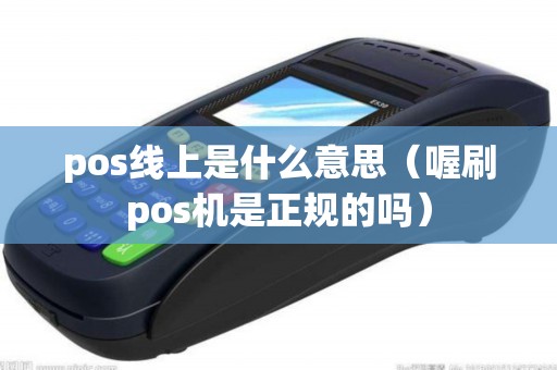 pos线上是什么意思(喔刷pos机是正规的吗) pos线上是什么意思(喔刷pos机是正规的吗)